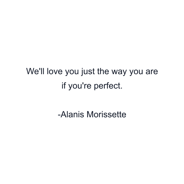 We'll love you just the way you are if you're perfect.