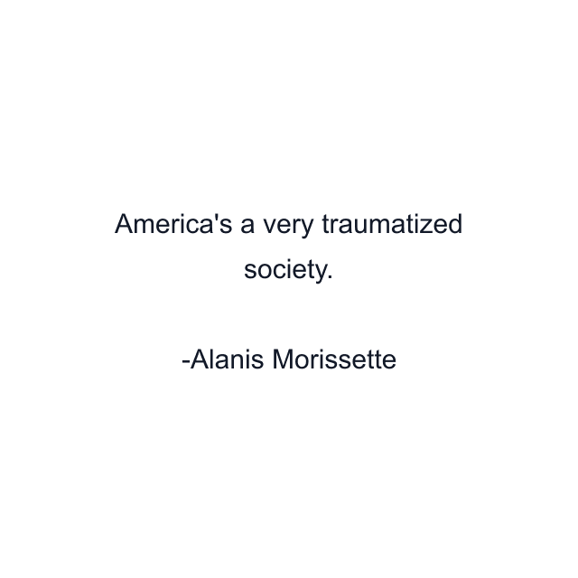 America's a very traumatized society.