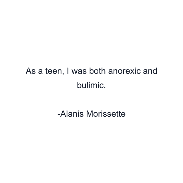 As a teen, I was both anorexic and bulimic.