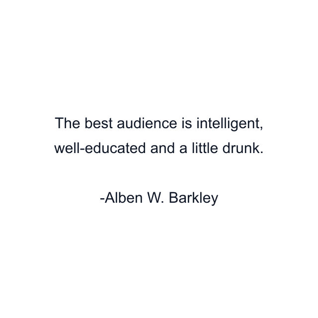 The best audience is intelligent, well-educated and a little drunk.