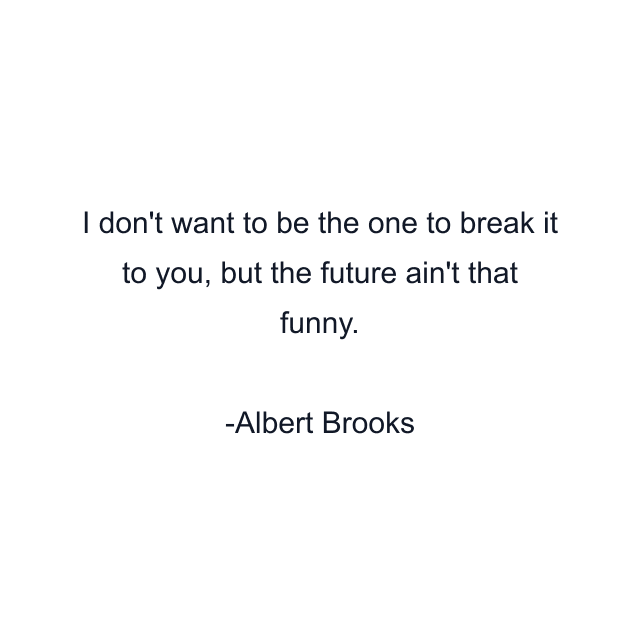 I don't want to be the one to break it to you, but the future ain't that funny.