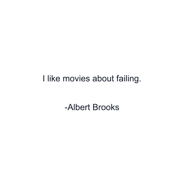 I like movies about failing.