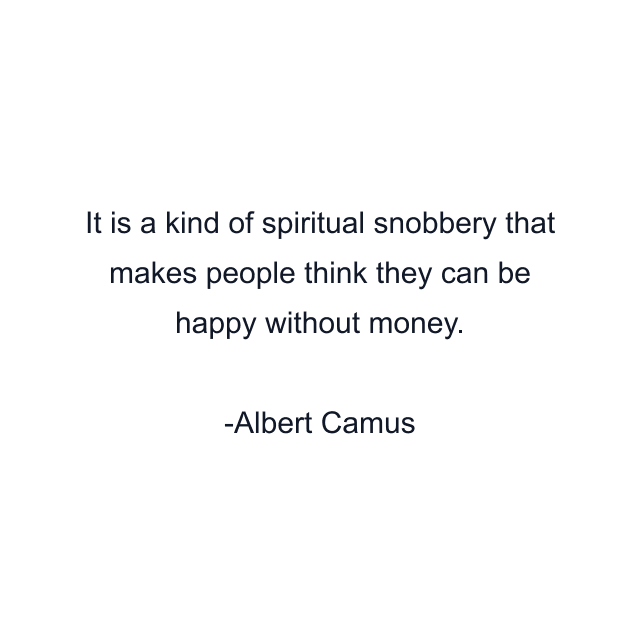 It is a kind of spiritual snobbery that makes people think they can be happy without money.