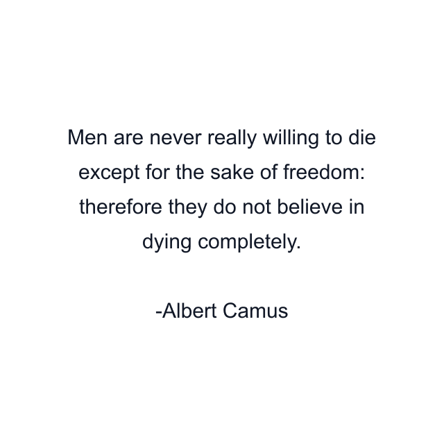 Men are never really willing to die except for the sake of freedom: therefore they do not believe in dying completely.