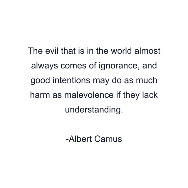 The evil that is in the world almost always comes of ignorance, and good intentions may do as much harm as malevolence if they lack understanding.