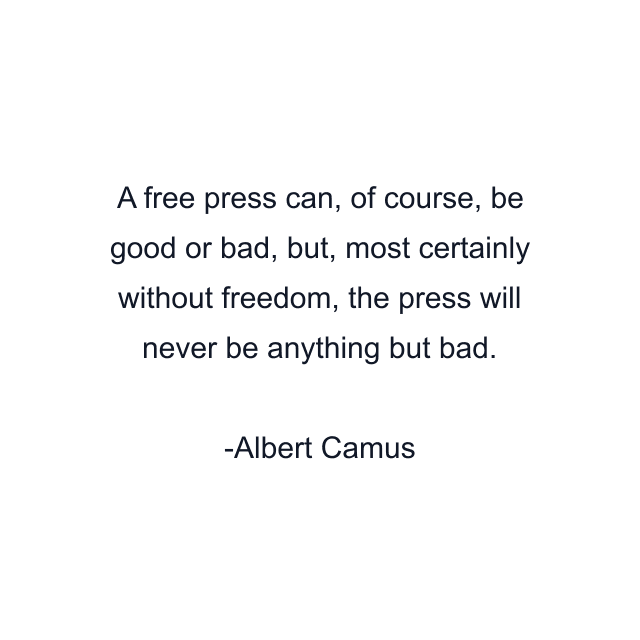 A free press can, of course, be good or bad, but, most certainly without freedom, the press will never be anything but bad.