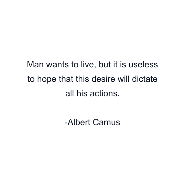 Man wants to live, but it is useless to hope that this desire will dictate all his actions.