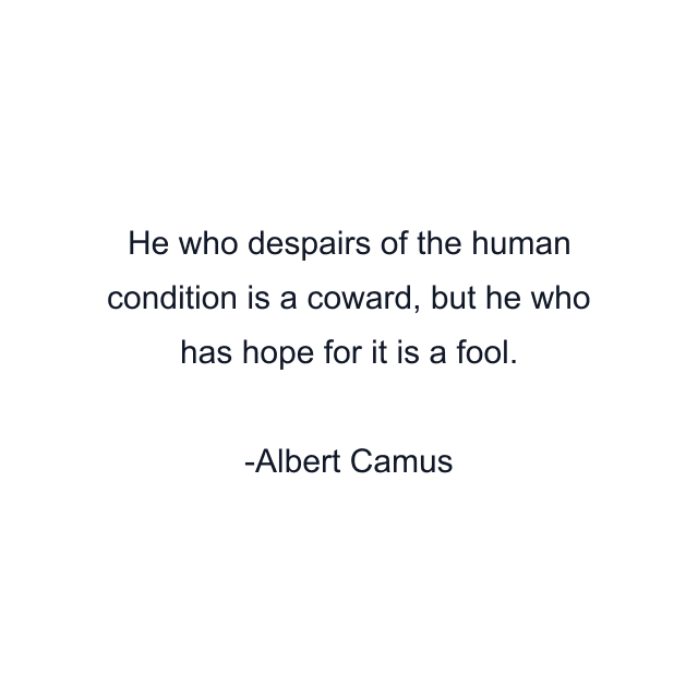 He who despairs of the human condition is a coward, but he who has hope for it is a fool.