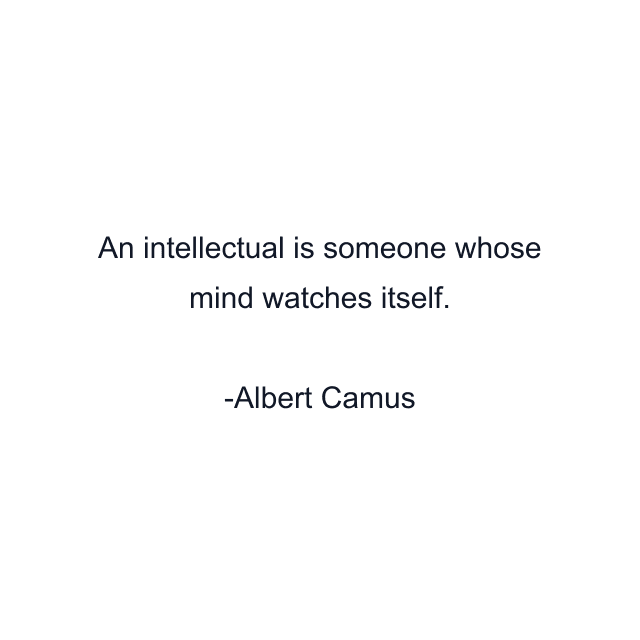 An intellectual is someone whose mind watches itself.