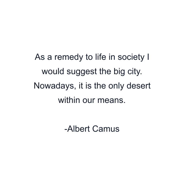 As a remedy to life in society I would suggest the big city. Nowadays, it is the only desert within our means.