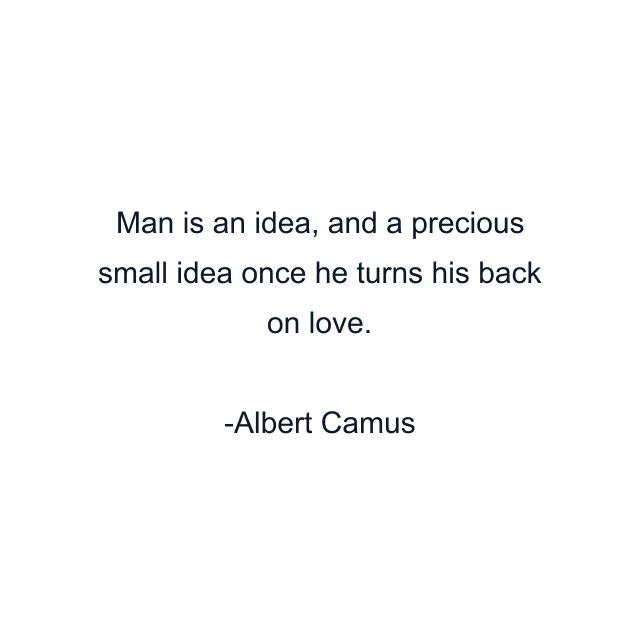 Man is an idea, and a precious small idea once he turns his back on love.