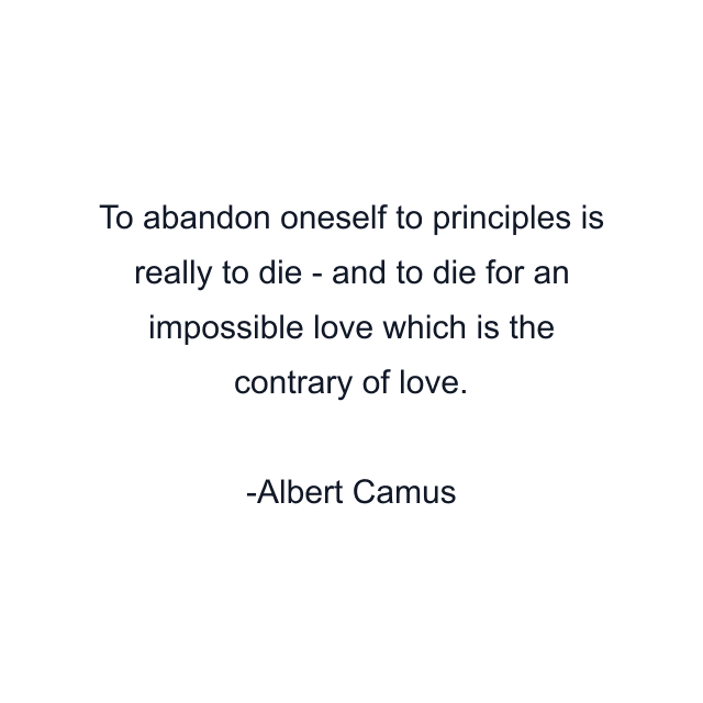 To abandon oneself to principles is really to die - and to die for an impossible love which is the contrary of love.