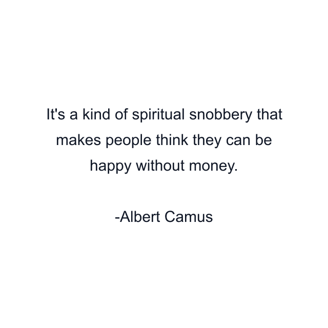 It's a kind of spiritual snobbery that makes people think they can be happy without money.