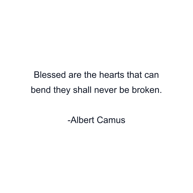 Blessed are the hearts that can bend they shall never be broken.