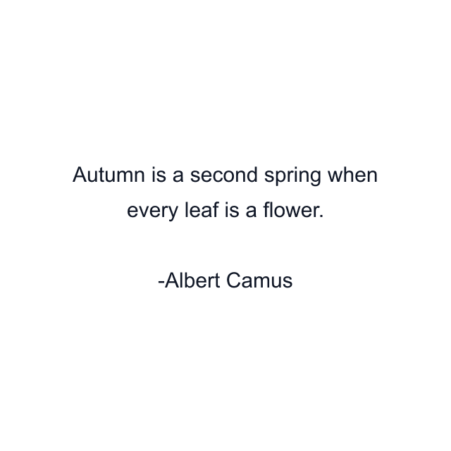 Autumn is a second spring when every leaf is a flower.