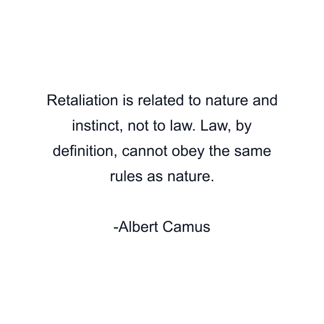 Retaliation is related to nature and instinct, not to law. Law, by definition, cannot obey the same rules as nature.