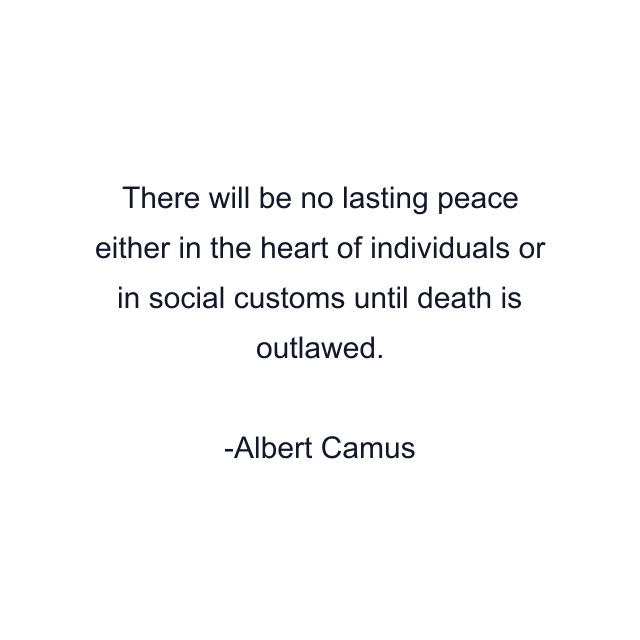 There will be no lasting peace either in the heart of individuals or in social customs until death is outlawed.