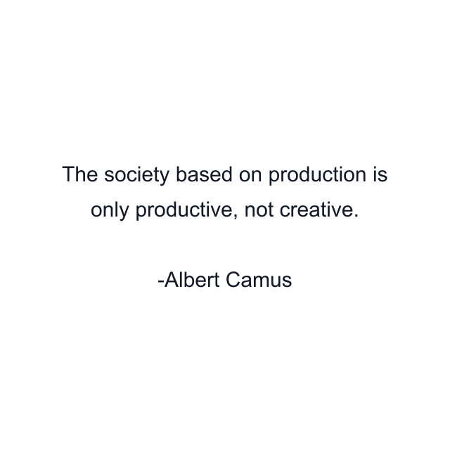 The society based on production is only productive, not creative.