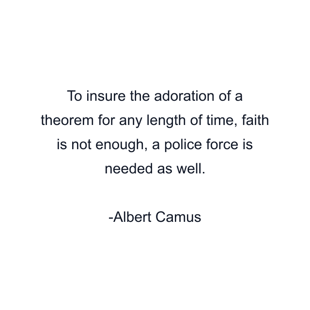 To insure the adoration of a theorem for any length of time, faith is not enough, a police force is needed as well.