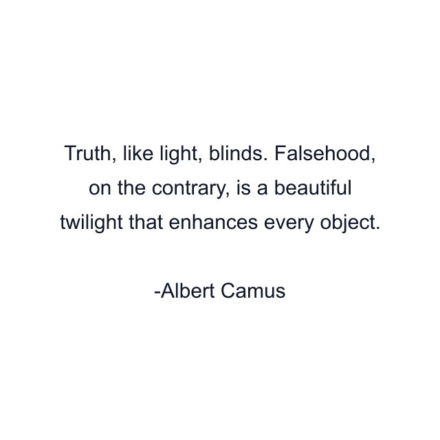 Truth, like light, blinds. Falsehood, on the contrary, is a beautiful twilight that enhances every object.