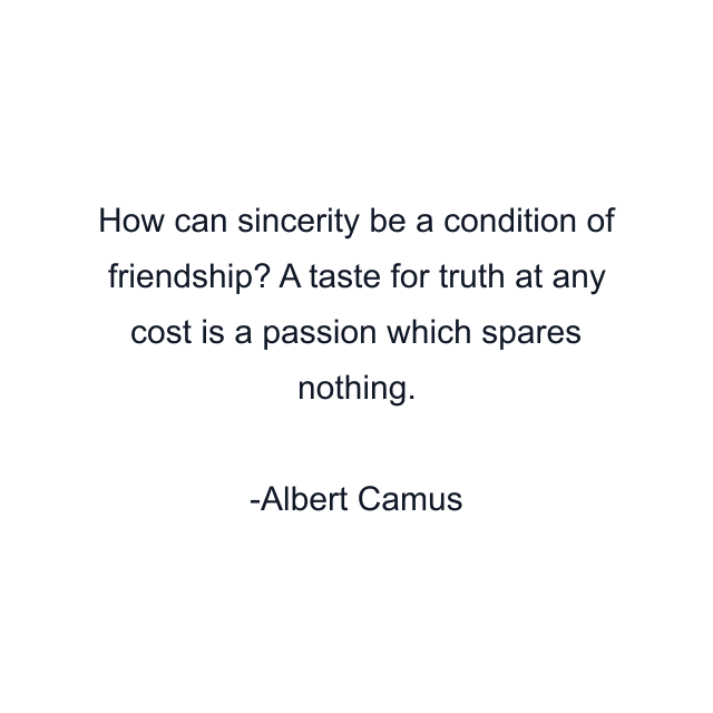 How can sincerity be a condition of friendship? A taste for truth at any cost is a passion which spares nothing.