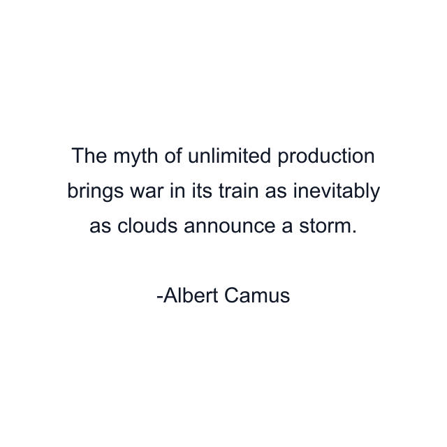 The myth of unlimited production brings war in its train as inevitably as clouds announce a storm.