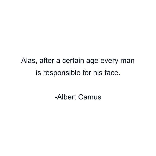 Alas, after a certain age every man is responsible for his face.