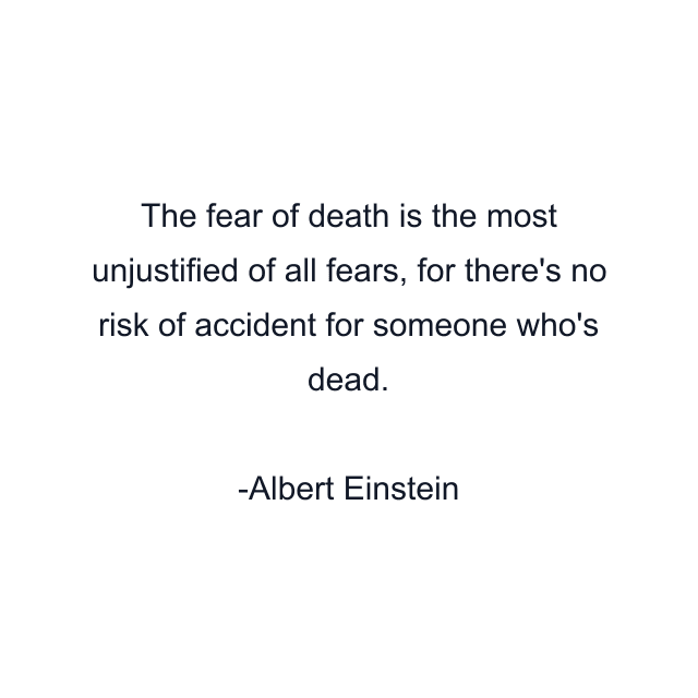 The fear of death is the most unjustified of all fears, for there's no risk of accident for someone who's dead.