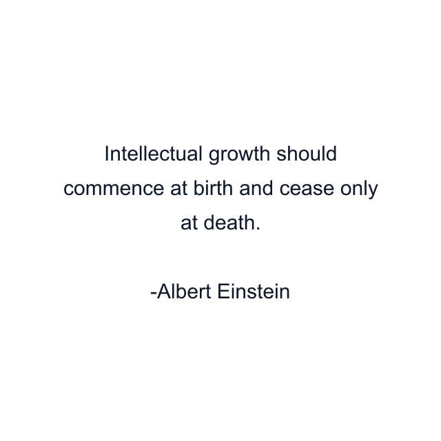 Intellectual growth should commence at birth and cease only at death.