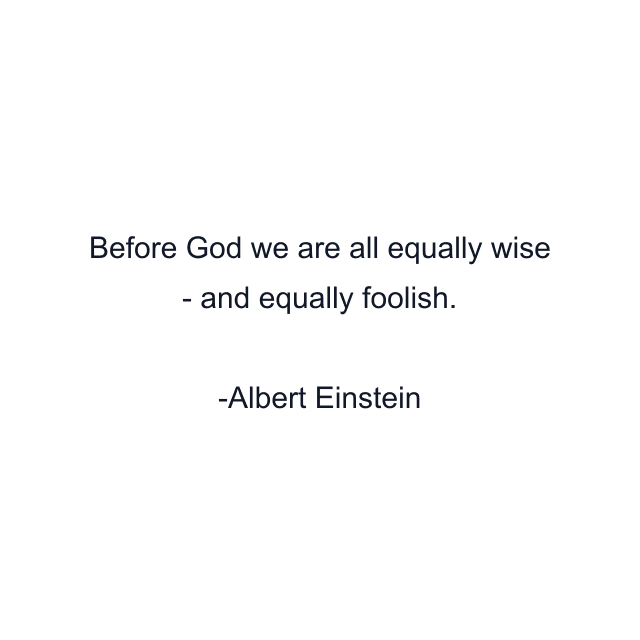 Before God we are all equally wise - and equally foolish.