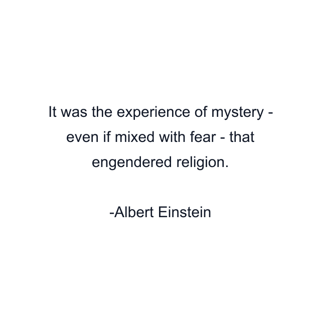 It was the experience of mystery - even if mixed with fear - that engendered religion.