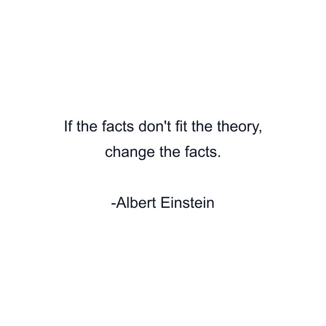 If the facts don't fit the theory, change the facts.