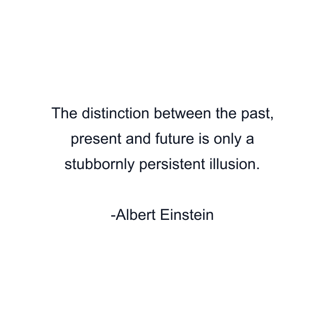 The distinction between the past, present and future is only a stubbornly persistent illusion.