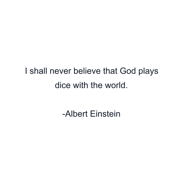 I shall never believe that God plays dice with the world.