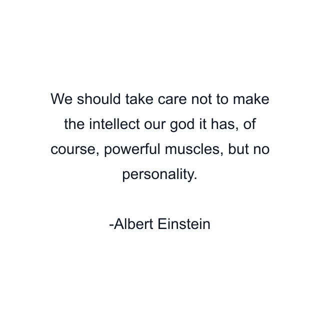 We should take care not to make the intellect our god it has, of course, powerful muscles, but no personality.