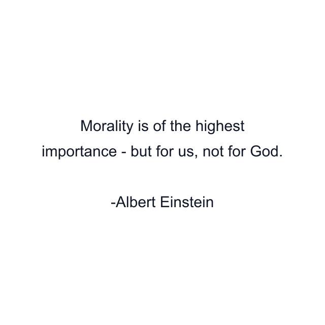 Morality is of the highest importance - but for us, not for God.