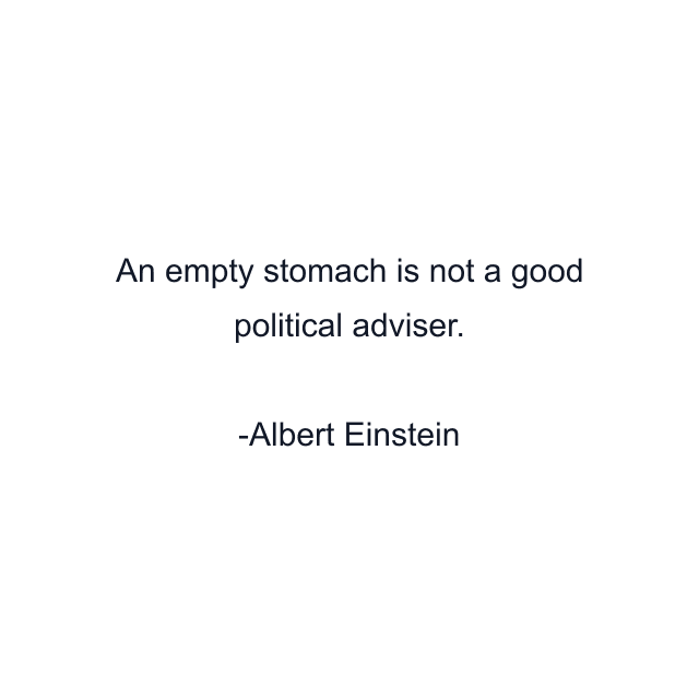 An empty stomach is not a good political adviser.