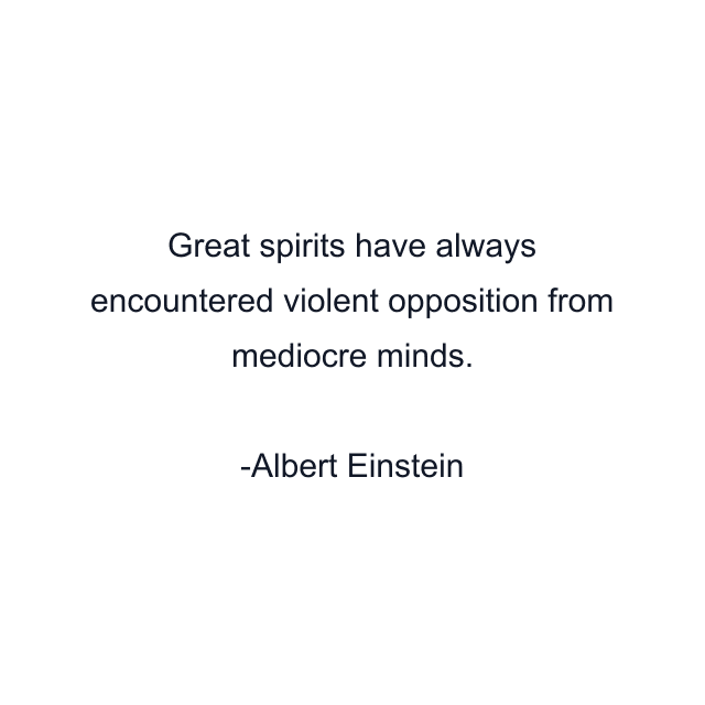 Great spirits have always encountered violent opposition from mediocre minds.