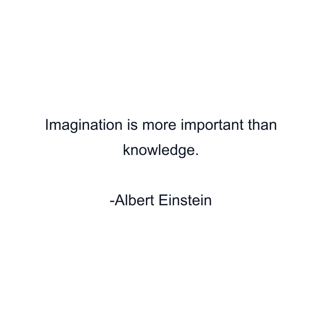 Imagination is more important than knowledge.