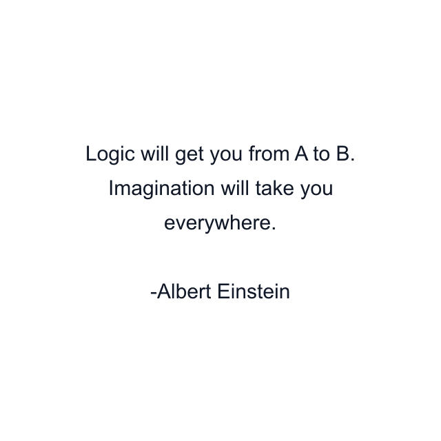 Logic will get you from A to B. Imagination will take you everywhere.