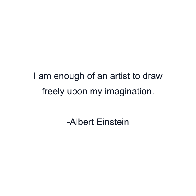 I am enough of an artist to draw freely upon my imagination.