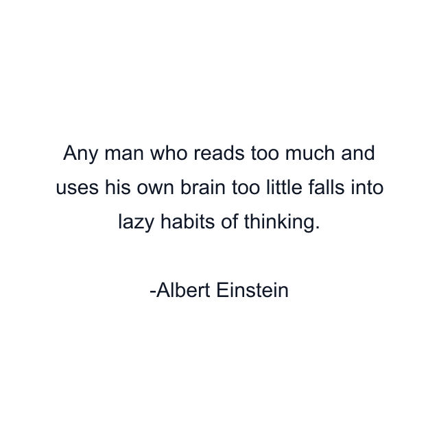 Any man who reads too much and uses his own brain too little falls into lazy habits of thinking.