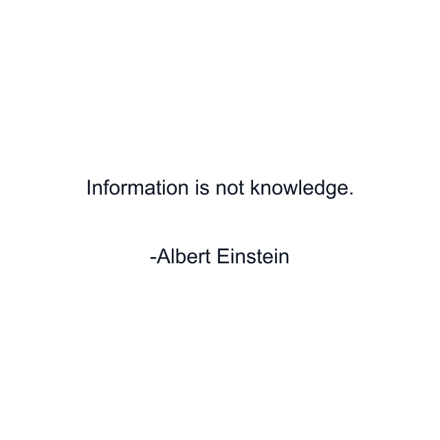 Information is not knowledge.