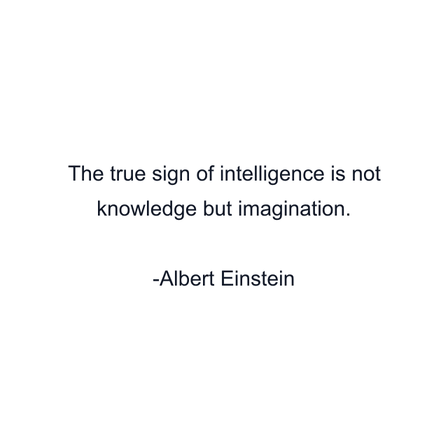 The true sign of intelligence is not knowledge but imagination.