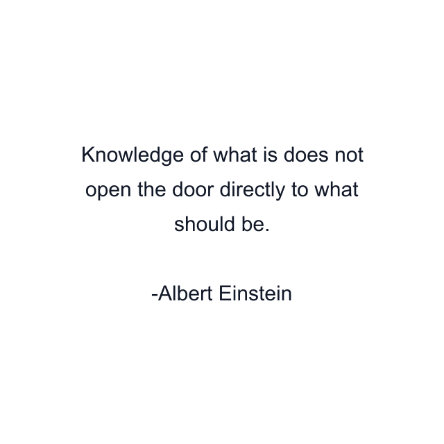 Knowledge of what is does not open the door directly to what should be.