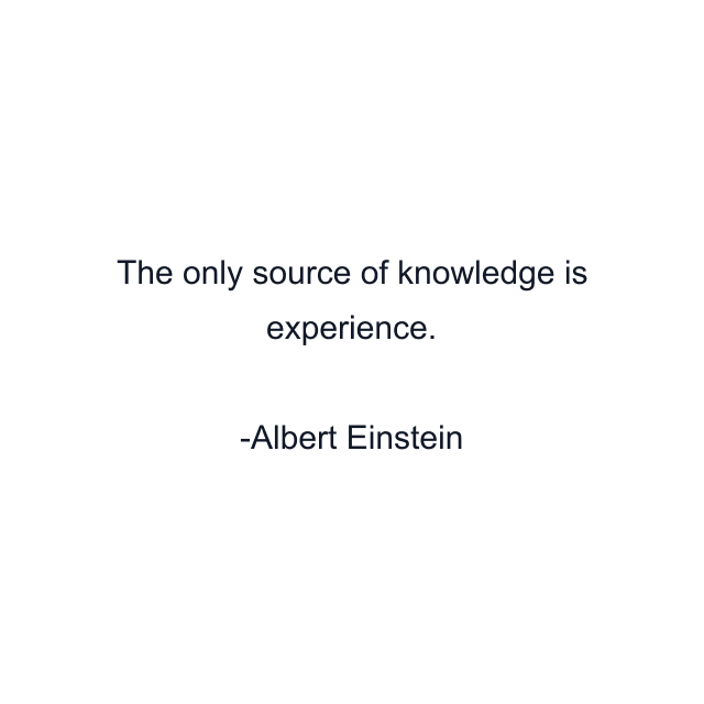 The only source of knowledge is experience.