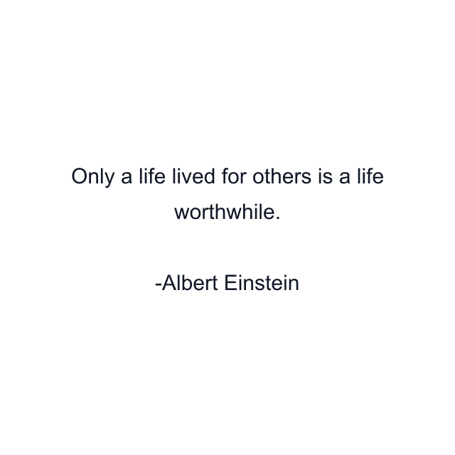 Only a life lived for others is a life worthwhile.