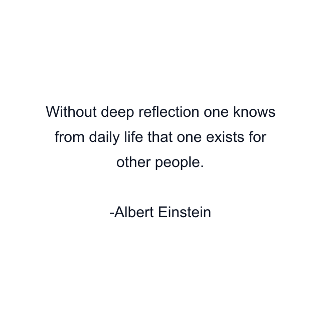 Without deep reflection one knows from daily life that one exists for other people.