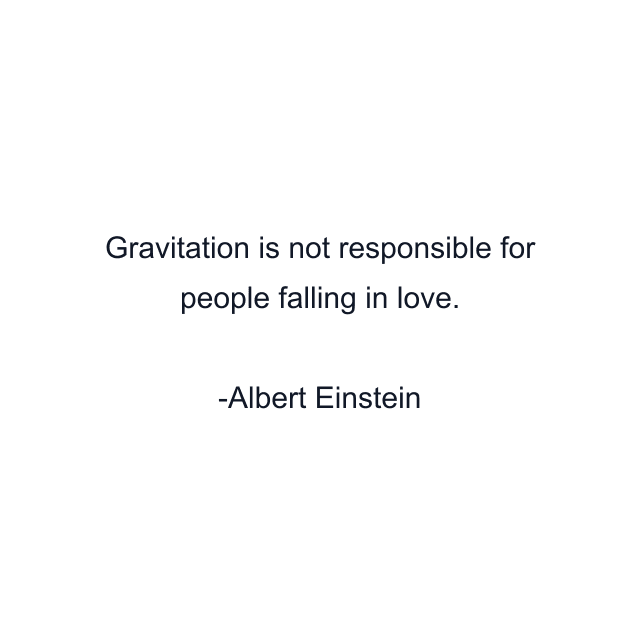 Gravitation is not responsible for people falling in love.