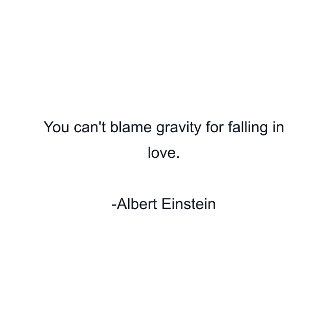 You can't blame gravity for falling in love.